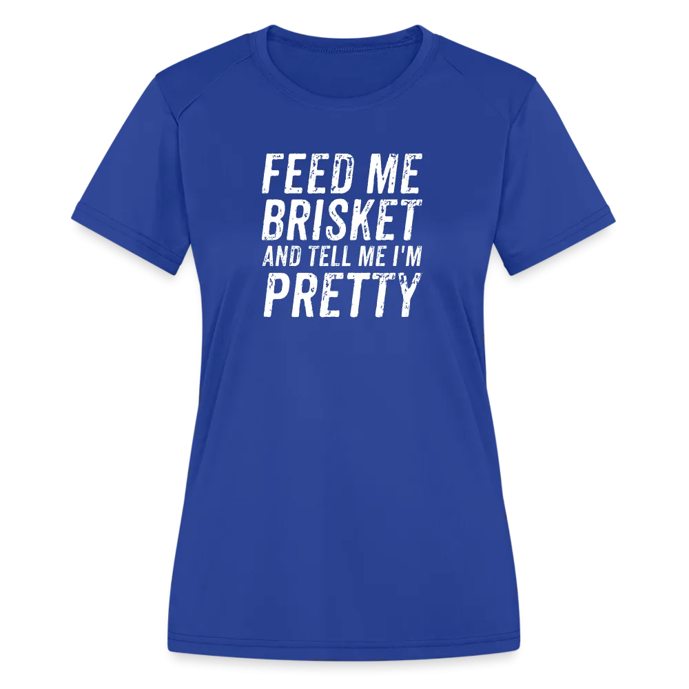 "Feed Me Brisket & Tell Me I'm Pretty" Women's Moisture Wicking Performance T-Shirt - Stylish & Comfy BBQ Lover Tee